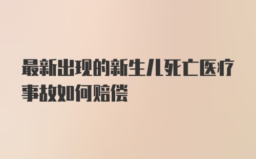 最新出现的新生儿死亡医疗事故如何赔偿