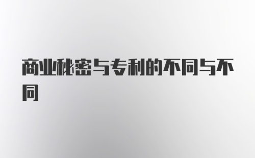 商业秘密与专利的不同与不同