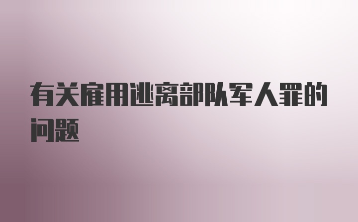 有关雇用逃离部队军人罪的问题