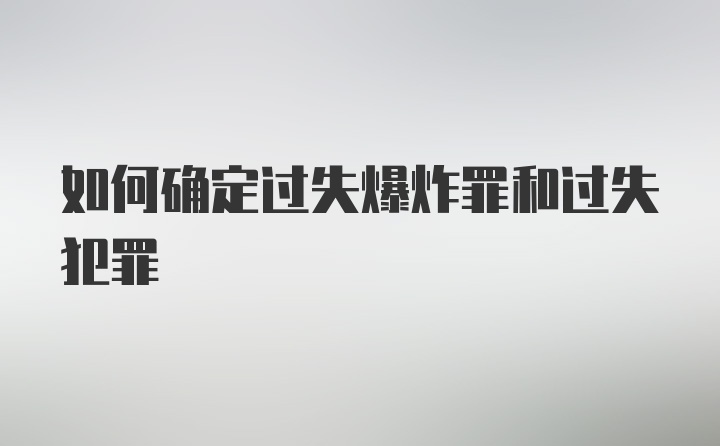 如何确定过失爆炸罪和过失犯罪