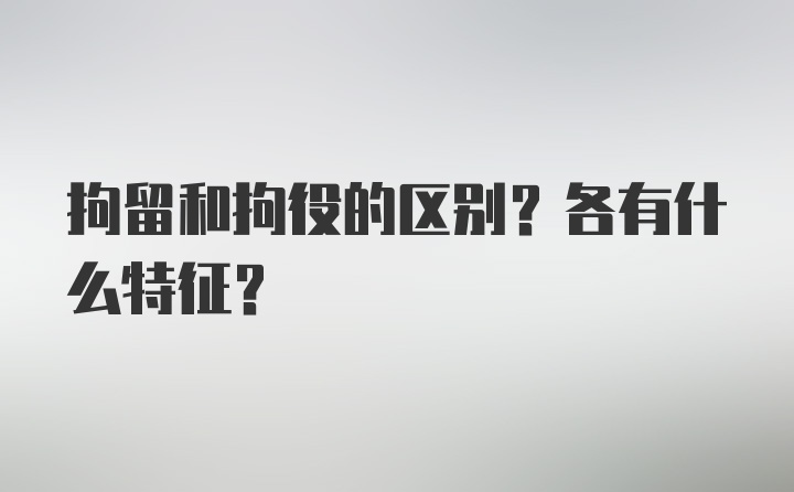 拘留和拘役的区别?各有什么特征？