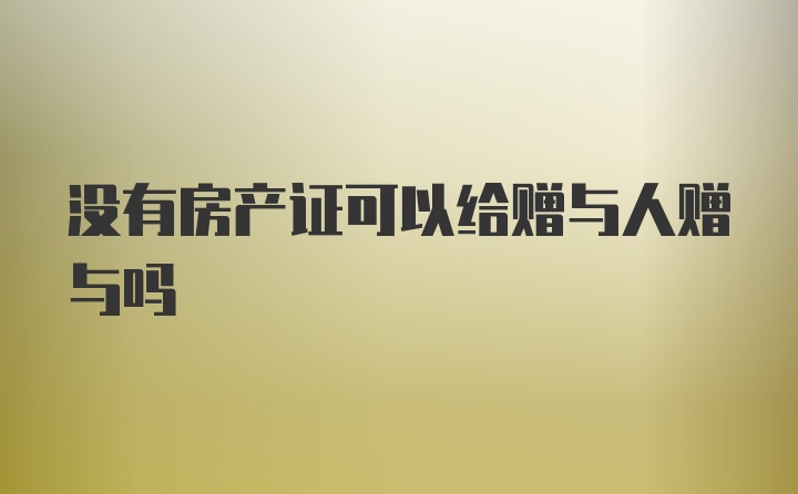 没有房产证可以给赠与人赠与吗