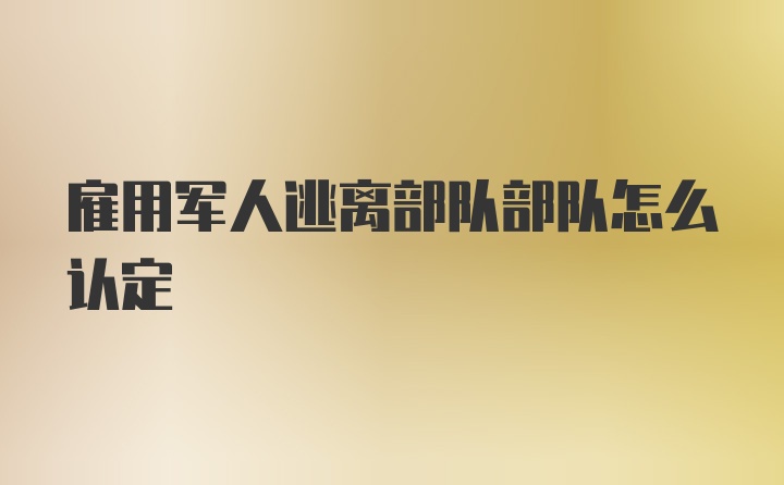 雇用军人逃离部队部队怎么认定