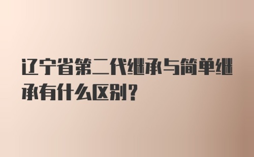 辽宁省第二代继承与简单继承有什么区别?