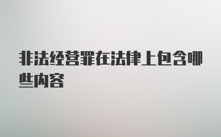 非法经营罪在法律上包含哪些内容