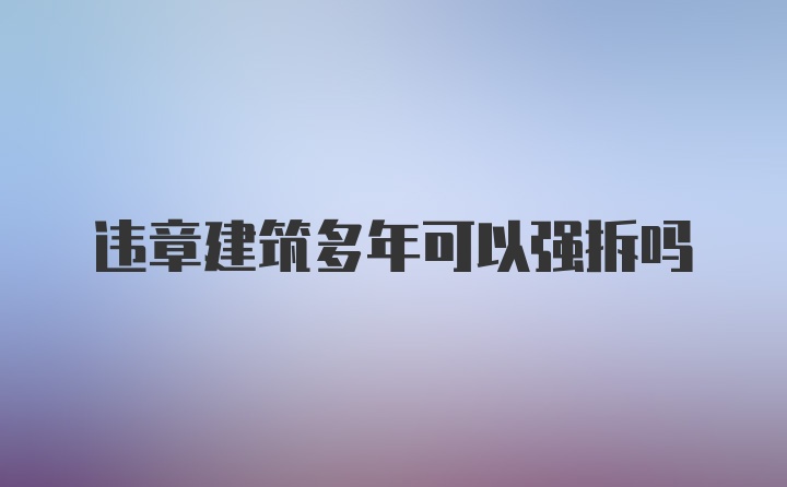 违章建筑多年可以强拆吗