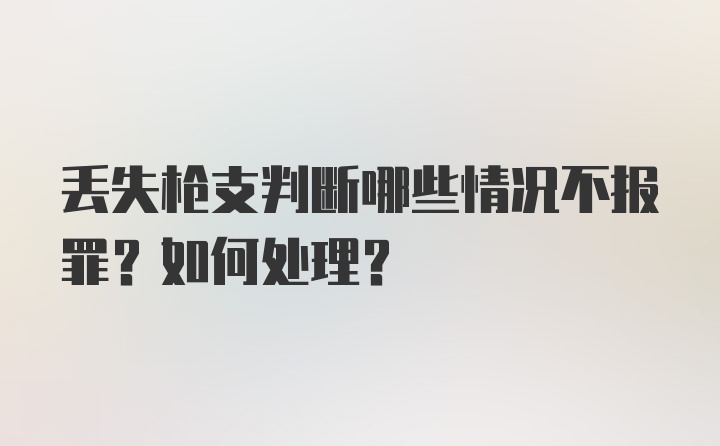 丢失枪支判断哪些情况不报罪？如何处理？