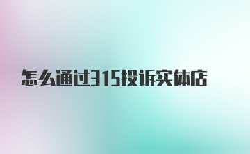 怎么通过315投诉实体店