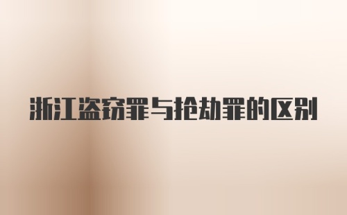 浙江盗窃罪与抢劫罪的区别
