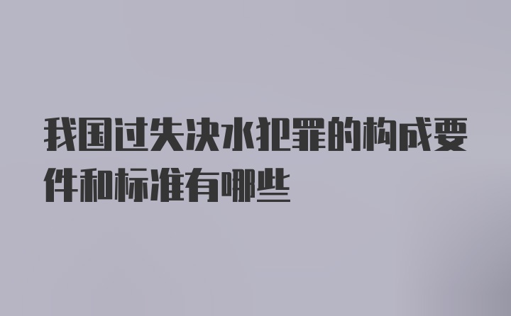 我国过失决水犯罪的构成要件和标准有哪些