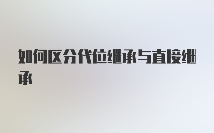 如何区分代位继承与直接继承