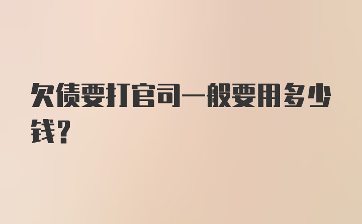 欠债要打官司一般要用多少钱？