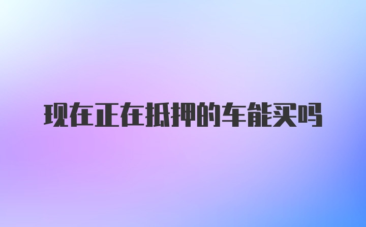 现在正在抵押的车能买吗