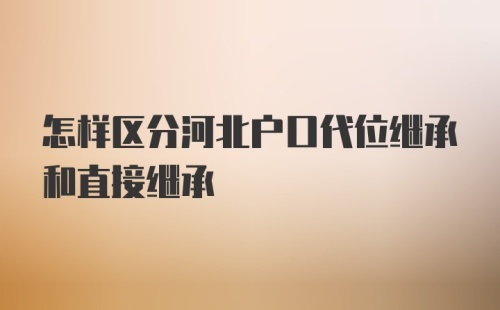 怎样区分河北户口代位继承和直接继承