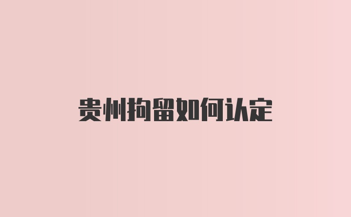 贵州拘留如何认定