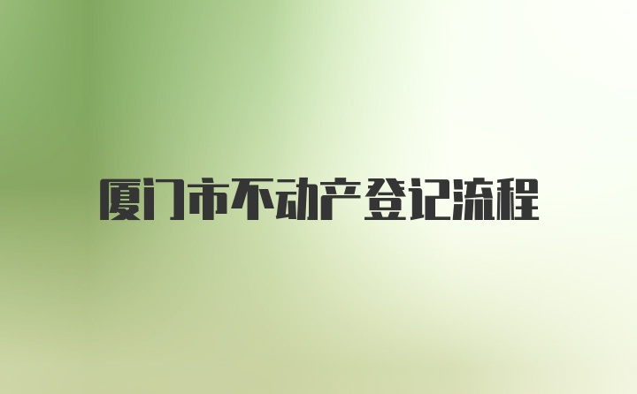 厦门市不动产登记流程