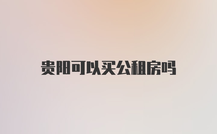 贵阳可以买公租房吗