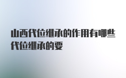 山西代位继承的作用有哪些代位继承的要