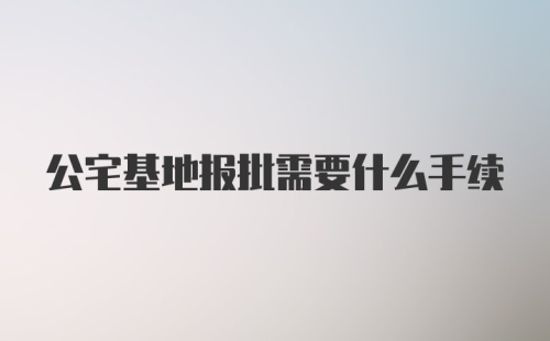 公宅基地报批需要什么手续