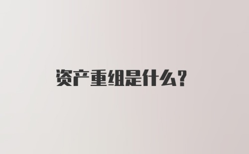 资产重组是什么?