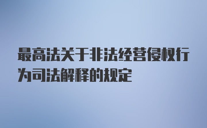 最高法关于非法经营侵权行为司法解释的规定