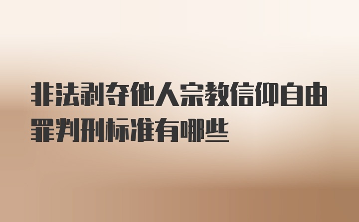 非法剥夺他人宗教信仰自由罪判刑标准有哪些