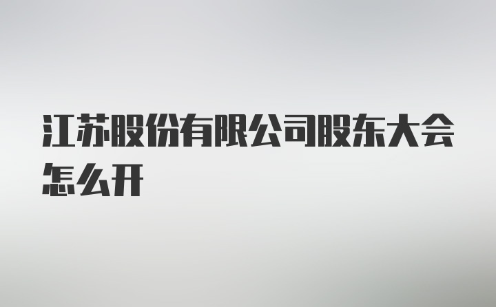 江苏股份有限公司股东大会怎么开