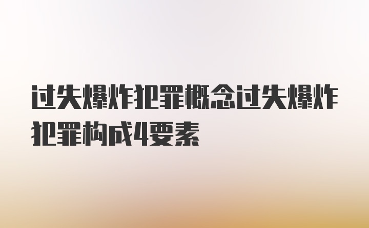 过失爆炸犯罪概念过失爆炸犯罪构成4要素