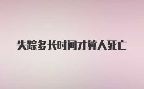 失踪多长时间才算人死亡