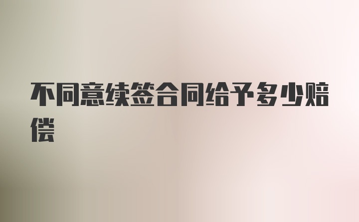 不同意续签合同给予多少赔偿