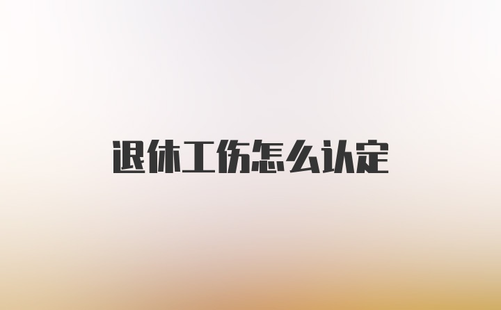 退休工伤怎么认定