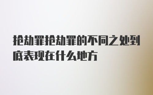 抢劫罪抢劫罪的不同之处到底表现在什么地方