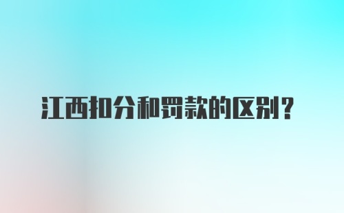 江西扣分和罚款的区别?