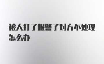 被人打了报警了对方不处理怎么办