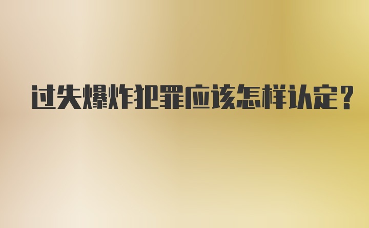 过失爆炸犯罪应该怎样认定?