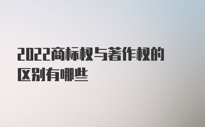 2022商标权与著作权的区别有哪些