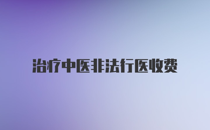 治疗中医非法行医收费