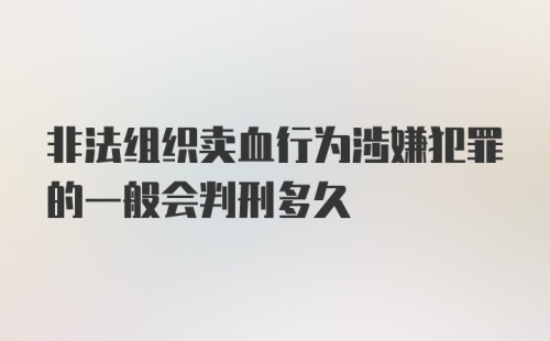 非法组织卖血行为涉嫌犯罪的一般会判刑多久