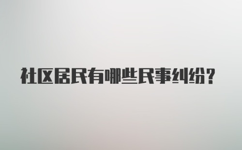 社区居民有哪些民事纠纷?