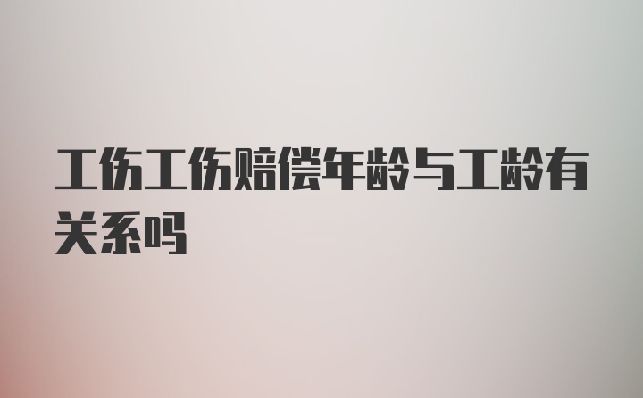 工伤工伤赔偿年龄与工龄有关系吗