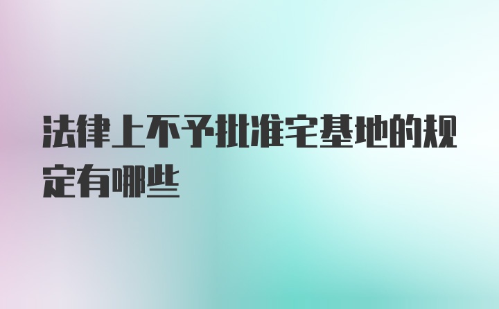 法律上不予批准宅基地的规定有哪些