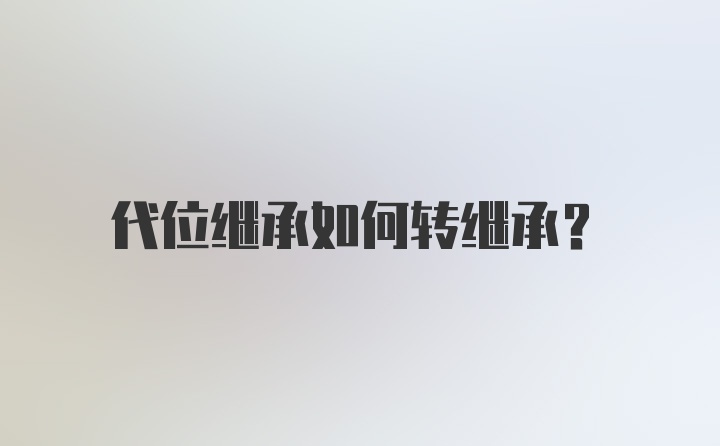 代位继承如何转继承？