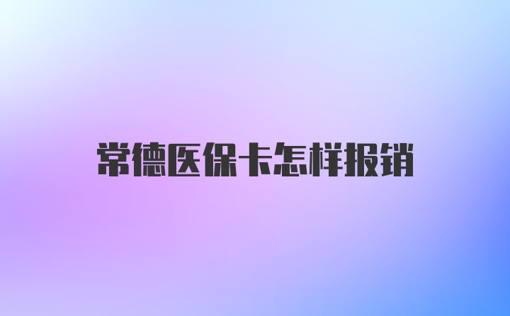 常德医保卡怎样报销