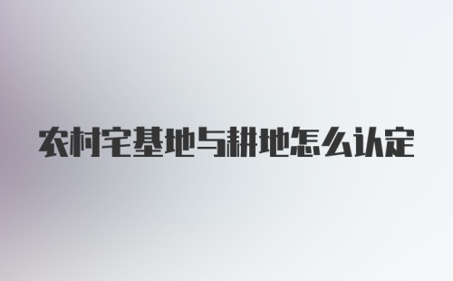 农村宅基地与耕地怎么认定