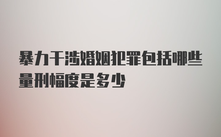 暴力干涉婚姻犯罪包括哪些量刑幅度是多少