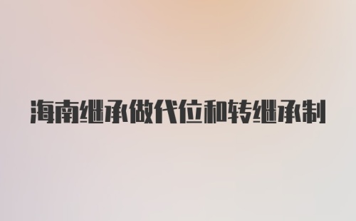 海南继承做代位和转继承制