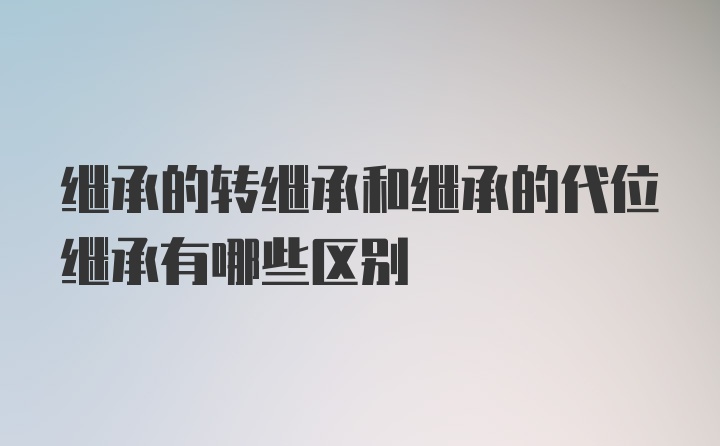 继承的转继承和继承的代位继承有哪些区别