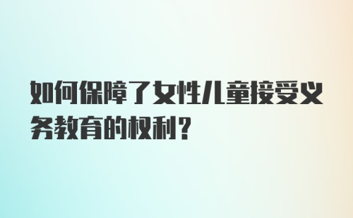 如何保障了女性儿童接受义务教育的权利？