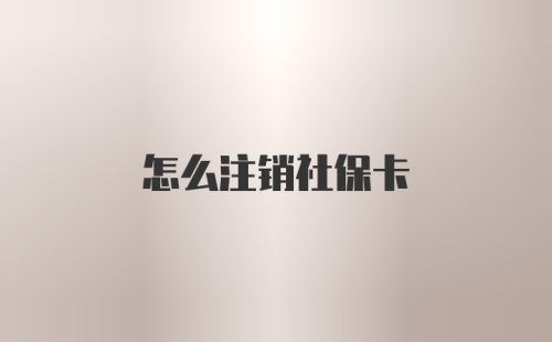 怎么注销社保卡