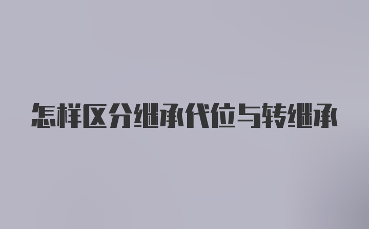 怎样区分继承代位与转继承